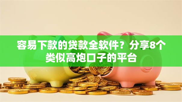 容易下款的贷款全软件？分享8个类似高炮口子的平台