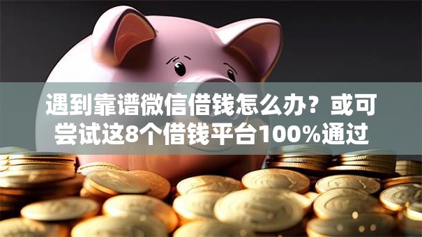 遇到靠谱微信借钱怎么办?或可尝试这8个借钱平台100%通过 遇到靠谱微信借钱怎么办?或可尝试这8个借钱平台100%通过