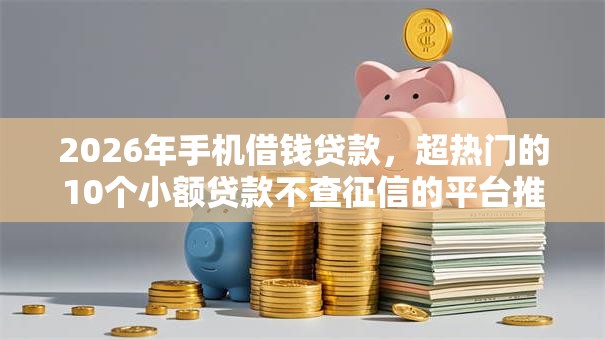 2026年手机借钱贷款，超热门的10个小额贷款不查征信的平台推荐