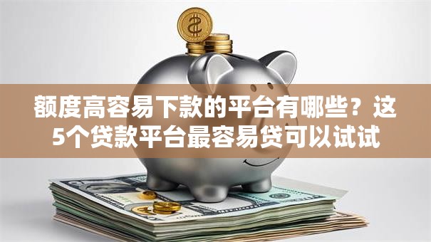 额度高容易下款的平台有哪些？这5个贷款平台最容易贷可以试试