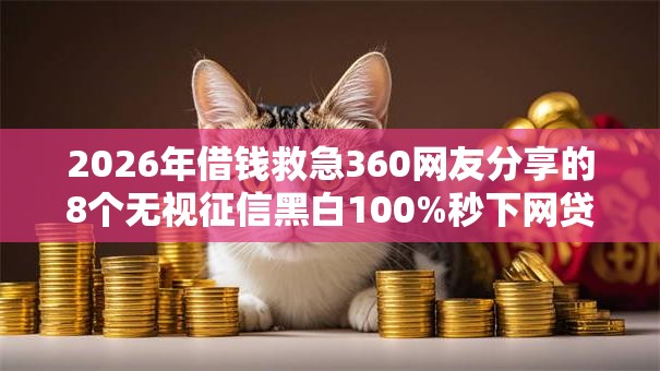 2026年借钱救急360网友分享的8个无视征信黑白100%秒下网贷软件我觉得不错! 2026年借钱救急360网友分享的8个无视征信黑白100%秒下网贷软件我觉得不错!