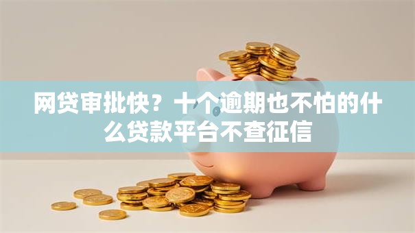 网贷审批快？十个逾期也不怕的什么贷款平台不查征信