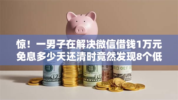 惊！一男子在解决微信借钱1万元免息多少天还清时竟然发现8个低门槛贷款平台，事后分享了出来