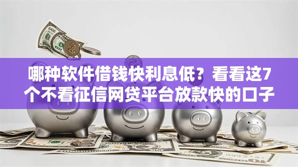 哪种软件借钱快利息低？看看这7个不看征信网贷平台放款快的口子怎么样
