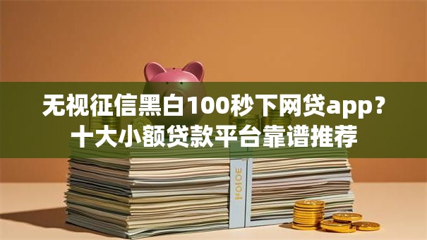 无视征信黑白100秒下网贷app？十大小额贷款平台靠谱推荐