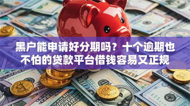 黑户能申请好分期吗？十个逾期也不怕的贷款平台借钱容易又正规