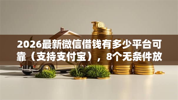 2026最新微信借钱有多少平台可靠（支持支付宝），8个无条件放款的平台5w无私分享