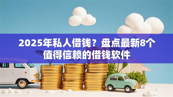 2025年私人借钱?盘点最新8个值得信赖的借钱软件 2025年私人借钱?盘点最新8个值得信赖的借钱软件