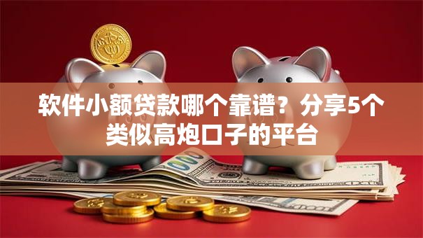 软件小额贷款哪个靠谱？分享5个类似高炮口子的平台