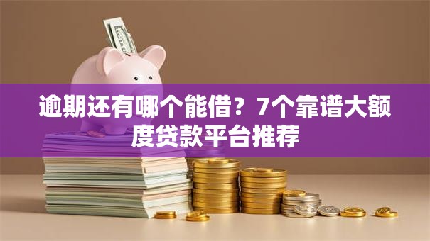 逾期还有哪个能借？7个靠谱大额度贷款平台推荐