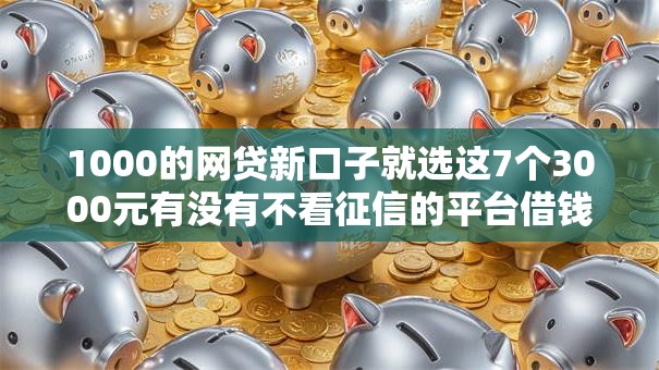 1000的网贷新口子就选这7个3000元有没有不看征信的平台借钱 1000的网贷新口子就选这7个3000元有没有不看征信的平台借钱