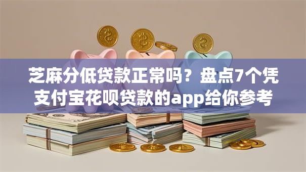 芝麻分低贷款正常吗？盘点7个凭支付宝花呗贷款的app给你参考