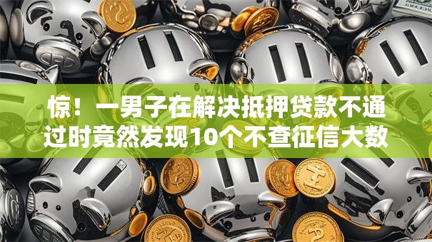 惊！一男子在解决抵押贷款不通过时竟然发现10个不查征信大数据的借款平台百分百通过，事后分享了出来