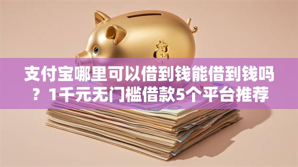 支付宝哪里可以借到钱能借到钱吗？1千元无门槛借款5个平台推荐