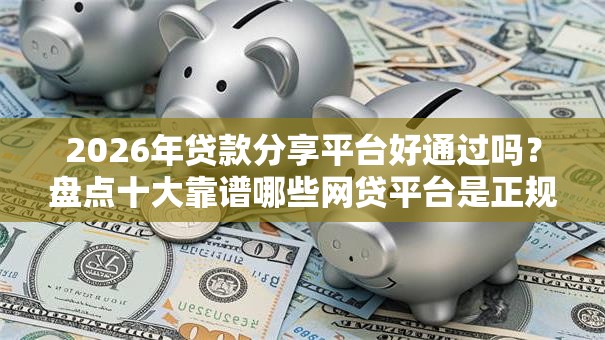 2026年贷款分享平台好通过吗？盘点十大靠谱哪些网贷平台是正规的