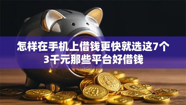 怎样在手机上借钱更快就选这7个3千元那些平台好借钱