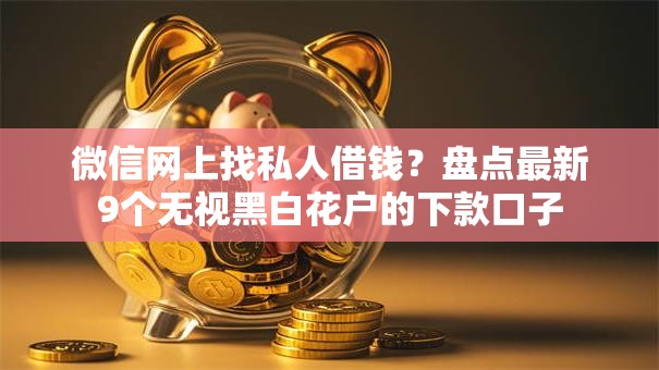 微信网上找私人借钱？盘点最新9个无视黑白花户的下款口子