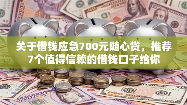 关于借钱应急700元随心贷,推荐7个值得信赖的借钱口子给你 关于借钱应急700元随心贷,推荐7个值得信赖的借钱口子给你