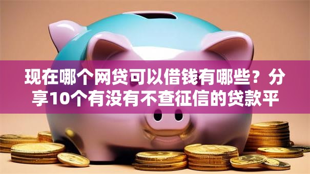 现在哪个网贷可以借钱有哪些？分享10个有没有不查征信的贷款平台
