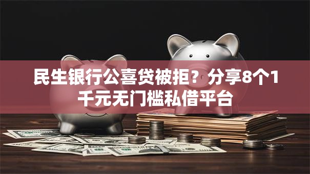 民生银行公喜贷被拒？分享8个1千元无门槛私借平台