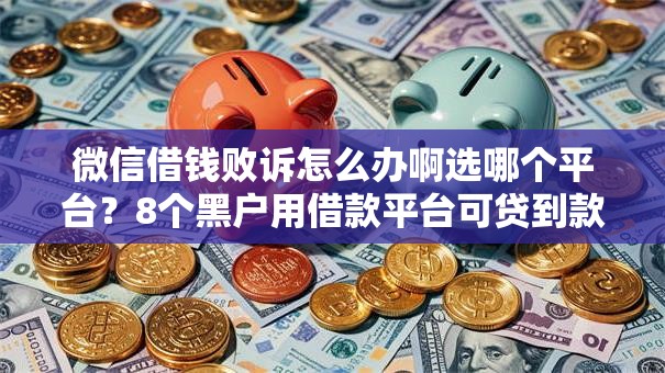微信借钱败诉怎么办啊选哪个平台？8个黑户用借款平台可贷到款推荐