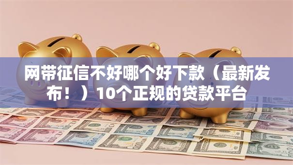网带征信不好哪个好下款（最新发布！）10个正规的贷款平台