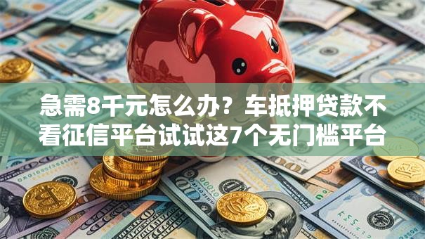 急需8千元怎么办?车抵押贷款不看征信平台试试这7个无门槛平台 急需8千元怎么办?车抵押贷款不看征信平台试试这7个无门槛平台