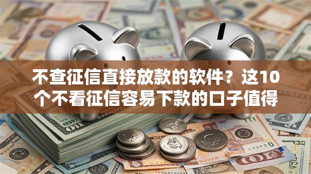 不查征信直接放款的软件？这10个不看征信容易下款的口子值得一试