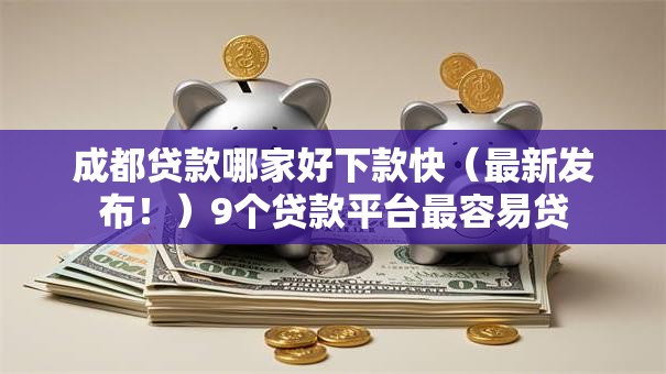 成都贷款哪家好下款快（最新发布！）9个贷款平台最容易贷