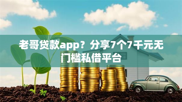 老哥贷款app？分享7个7千元无门槛私借平台