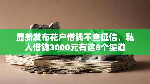 最新发布花户借钱不查征信，私人借钱3000元有这8个渠道