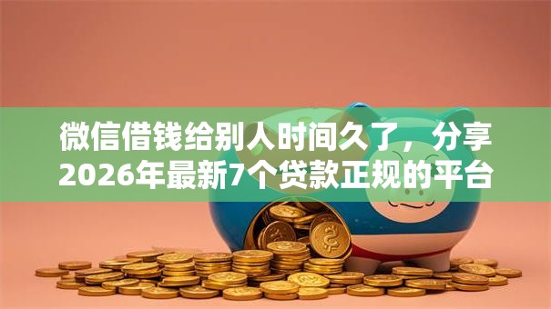 微信借钱给别人时间久了，分享2026年最新7个贷款正规的平台