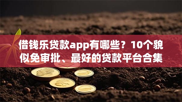 借钱乐贷款app有哪些？10个貌似免审批、最好的贷款平台合集