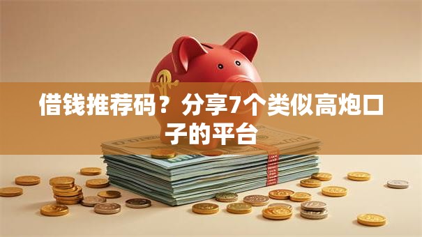 借钱推荐码？分享7个类似高炮口子的平台
