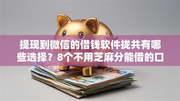 提现到微信的借钱软件拢共有哪些选择？8个不用芝麻分能借的口子详解