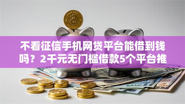 不看征信手机网贷平台能借到钱吗？2千元无门槛借款5个平台推荐