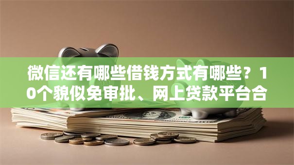 微信还有哪些借钱方式有哪些？10个貌似免审批、网上贷款平台合集