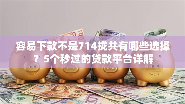 容易下款不是714拢共有哪些选择?5个秒过的贷款平台详解 容易下款不是714拢共有哪些选择?5个秒过的贷款平台详解