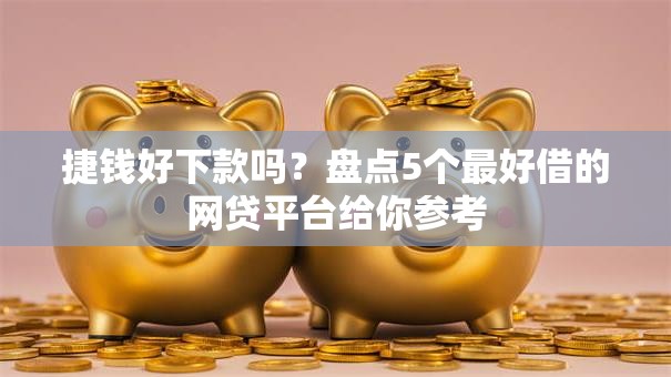 捷钱好下款吗？盘点5个最好借的网贷平台给你参考