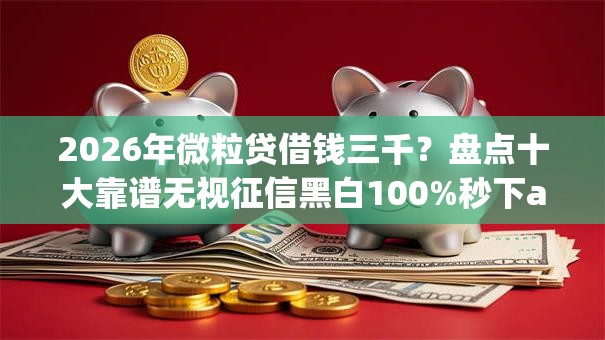 2026年微粒贷借钱三千？盘点十大靠谱无视征信黑白100%秒下app