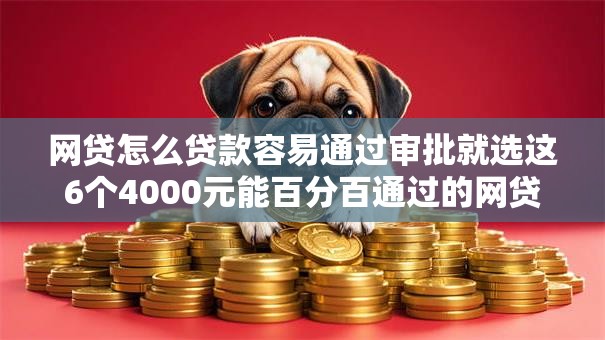 网贷怎么贷款容易通过审批就选这6个4000元能百分百通过的网贷平台