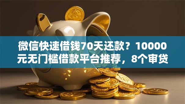 微信快速借钱70天还款？10000元无门槛借款平台推荐，8个审贷口子审核加快的平台盘点