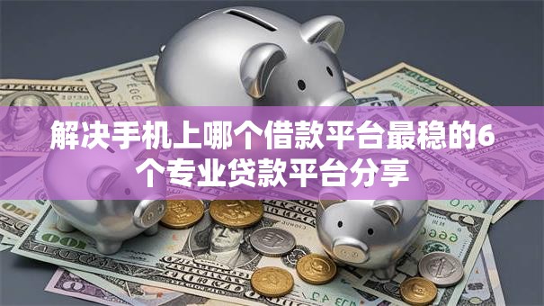 解决手机上哪个借款平台最稳的6个专业贷款平台分享