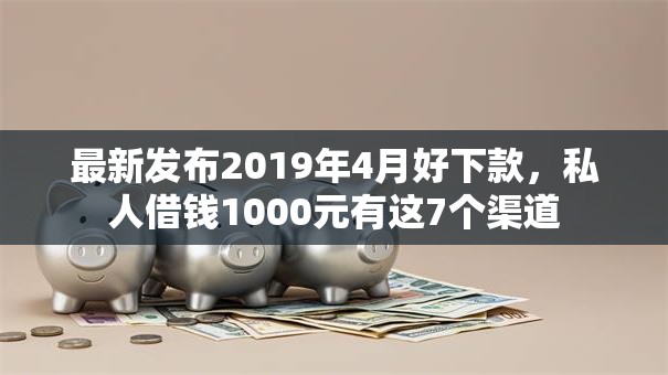 最新发布2019年4月好下款，私人借钱1000元有这7个渠道