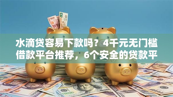 水滴贷容易下款吗?4千元无门槛借款平台推荐,6个安全的贷款平台盘点 水滴贷容易下款吗?4千元无门槛借款平台推荐,6个安全的贷款平台盘点