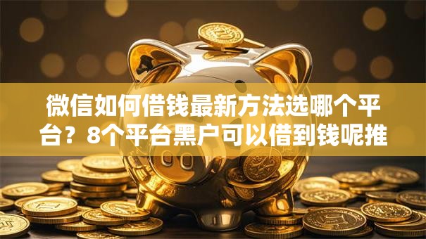 微信如何借钱最新方法选哪个平台？8个平台黑户可以借到钱呢推荐