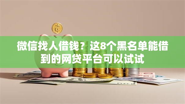 微信找人借钱？这8个黑名单能借到的网贷平台可以试试