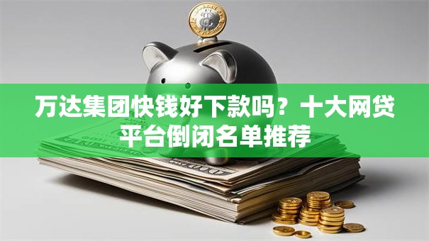 万达集团快钱好下款吗？十大网贷平台倒闭名单推荐