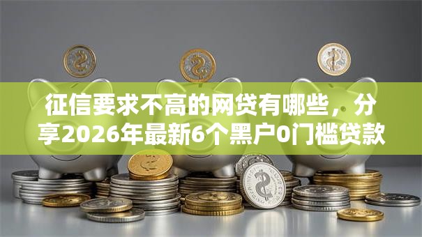 征信要求不高的网贷有哪些，分享2026年最新6个黑户0门槛贷款平台