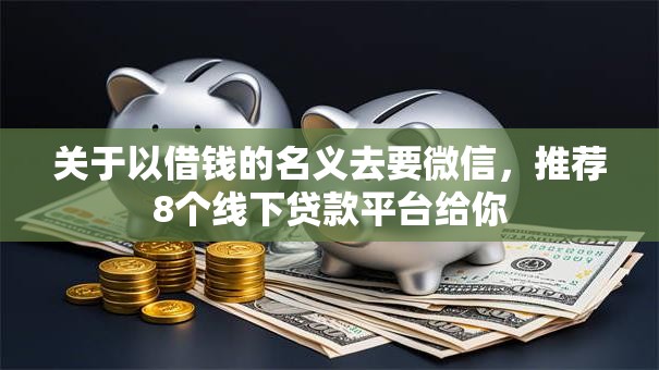 关于以借钱的名义去要微信,推荐8个线下贷款平台给你 关于以借钱的名义去要微信,推荐8个线下贷款平台给你